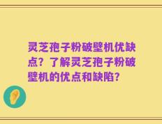灵芝孢子粉破壁机优缺点？了解灵芝孢子粉破壁机的优点和缺陷？