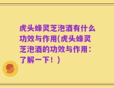 虎头蜂灵芝泡酒有什么功效与作用(虎头蜂灵芝泡酒的功效与作用：了解一下！)