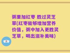 粥里加红枣 胜过灵芝草(红枣能够增加营养价值，粥中加入更胜灵芝草，喝出滋补美味)