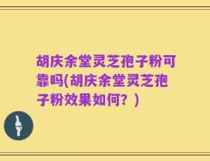 胡庆余堂灵芝孢子粉可靠吗(胡庆余堂灵芝孢子粉效果如何？)