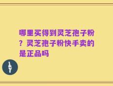哪里买得到灵芝孢子粉？灵芝孢子粉快手卖的是正品吗