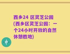 西乡24 区灵芝公园(西乡区灵芝公园：一个24小时开放的自然休憩胜地)