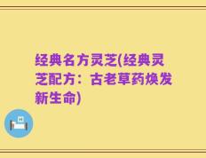 经典名方灵芝(经典灵芝配方：古老草药焕发新生命)