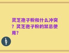 灵芝孢子粉和什么冲突？灵芝孢子粉的禁忌使用？