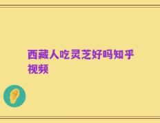 西藏人吃灵芝好吗知乎视频