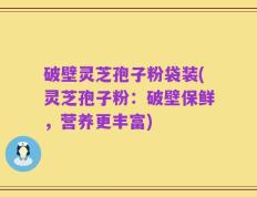 破壁灵芝孢子粉袋装(灵芝孢子粉：破壁保鲜，营养更丰富)