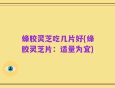 蜂胶灵芝吃几片好(蜂胶灵芝片：适量为宜)