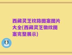 西藏灵芝纹路图案图片大全(西藏灵芝徽纹图案完整展示)