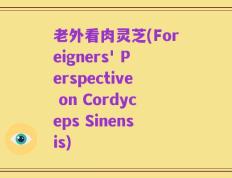 老外看肉灵芝(Foreigners' Perspective on Cordyceps Sinensis)