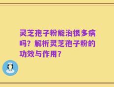灵芝孢子粉能治很多病吗？解析灵芝孢子粉的功效与作用？