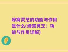 蜂窝灵芝的功能与作用是什么(蜂窝灵芝：功能与作用详解)
