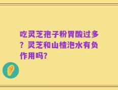 吃灵芝孢子粉胃酸过多？灵芝和山楂泡水有负作用吗？
