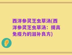 西洋参灵芝虫草汤(西洋参灵芝虫草汤：提高免疫力的滋补良方)