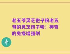 老五爷灵芝孢子粉老五爷的灵芝孢子粉：神奇的免疫增强剂