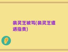 裴灵芝被骂(裴灵芝遭遇指责)
