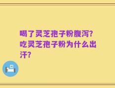 喝了灵芝孢子粉腹泻？吃灵芝孢子粉为什么出汗？