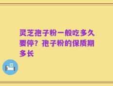 灵芝孢子粉一般吃多久要停？孢子粉的保质期多长