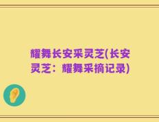 耀舞长安采灵芝(长安灵芝：耀舞采摘记录)