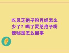 吃灵芝孢子粉月经怎么少了？喝了灵芝孢子粉便秘是怎么回事