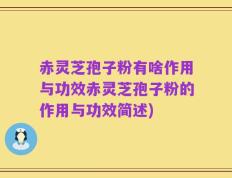 赤灵芝孢子粉有啥作用与功效赤灵芝孢子粉的作用与功效简述)