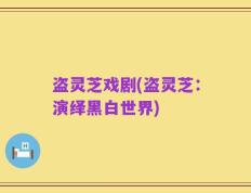 盗灵芝戏剧(盗灵芝：演绎黑白世界)