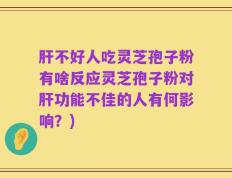 肝不好人吃灵芝孢子粉有啥反应灵芝孢子粉对肝功能不佳的人有何影响？)