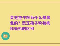 灵芝孢子粉为什么是黑色的？灵芝孢子粉有机和无机的区别