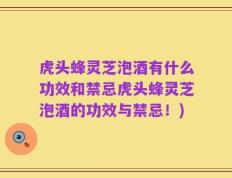 虎头蜂灵芝泡酒有什么功效和禁忌虎头蜂灵芝泡酒的功效与禁忌！)