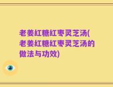 老姜红糖红枣灵芝汤(老姜红糖红枣灵芝汤的做法与功效)