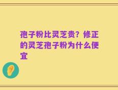 孢子粉比灵芝贵？修正的灵芝孢子粉为什么便宜