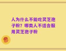 人为什么不能吃灵芝孢子粉？哪类人不适合服用灵芝孢子粉