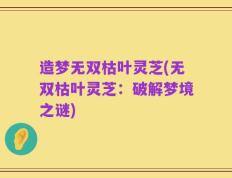 造梦无双枯叶灵芝(无双枯叶灵芝：破解梦境之谜)