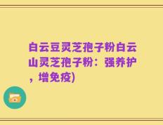 白云豆灵芝孢子粉白云山灵芝孢子粉：强养护，增免疫)