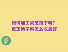 如何加工灵芝孢子粉？灵芝孢子粉怎么吃最好