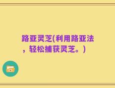 路亚灵芝(利用路亚法，轻松捕获灵芝。)