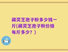 藏灵芝孢子粉多少钱一斤(藏灵芝孢子粉价格每斤多少？)