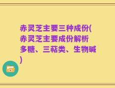 赤灵芝主要三种成份(赤灵芝主要成份解析 多糖、三萜类、生物碱)