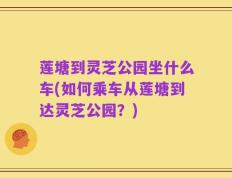 莲塘到灵芝公园坐什么车(如何乘车从莲塘到达灵芝公园？)