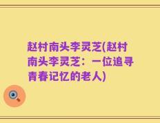 赵村南头李灵芝(赵村南头李灵芝：一位追寻青春记忆的老人)