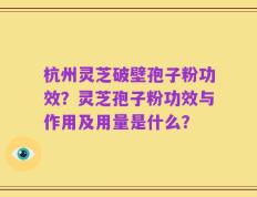 杭州灵芝破壁孢子粉功效？灵芝孢子粉功效与作用及用量是什么？