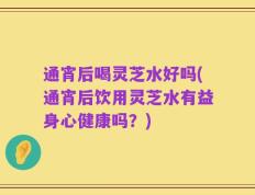 通宵后喝灵芝水好吗(通宵后饮用灵芝水有益身心健康吗？)