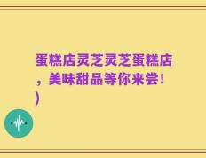 蛋糕店灵芝灵芝蛋糕店，美味甜品等你来尝！)