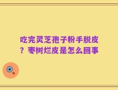 吃完灵芝孢子粉手脱皮？枣树烂皮是怎么回事