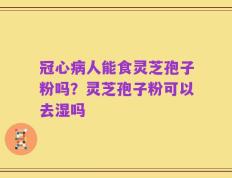 冠心病人能食灵芝孢子粉吗？灵芝孢子粉可以去湿吗