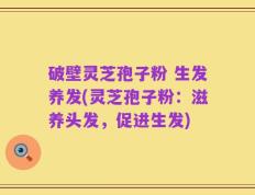 破壁灵芝孢子粉 生发养发(灵芝孢子粉：滋养头发，促进生发)