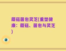 蘑菇菌包灵芝(重塑健康：蘑菇、菌包与灵芝)