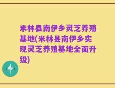 米林县南伊乡灵芝养殖基地(米林县南伊乡实现灵芝养殖基地全面升级)