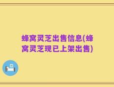 蜂窝灵芝出售信息(蜂窝灵芝现已上架出售)