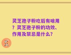 灵芝孢子粉吃后有啥用？灵芝孢子粉的功效、作用及禁忌是什么？