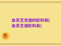 血灵芝泡酒的配料表(血灵芝酒配料表)